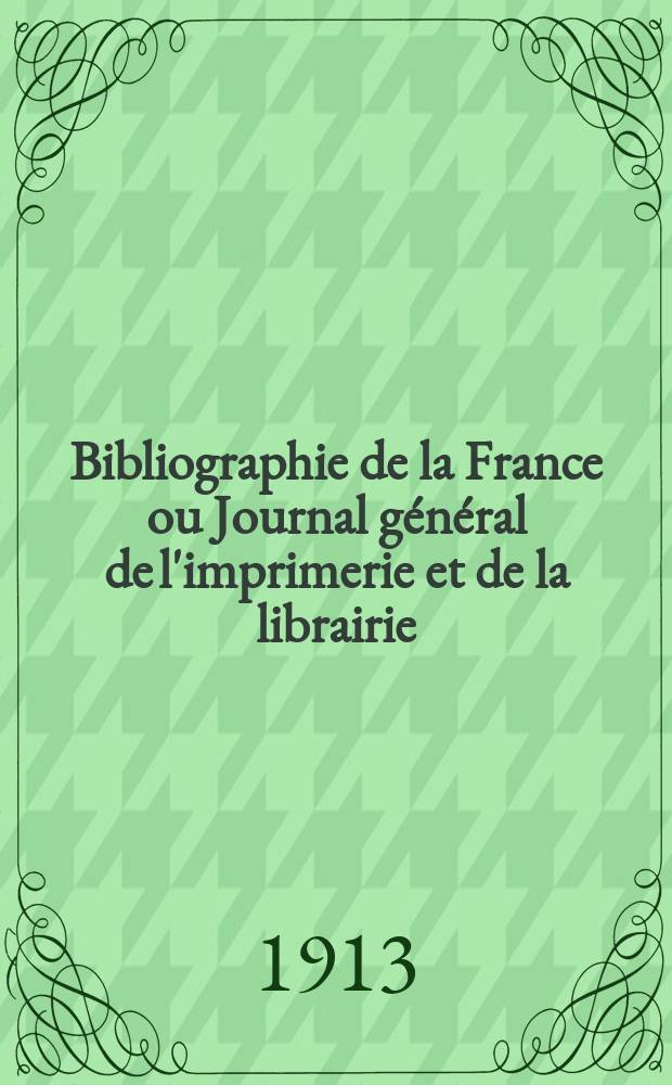 Bibliographie de la France ou Journal général de l'imprimerie et de la librairie : Livres, compositions musicales, gravures. etc. Publ. sur les documents directement fournis par le Ministère de l'intérieur. Année102 1913, T.57, №42