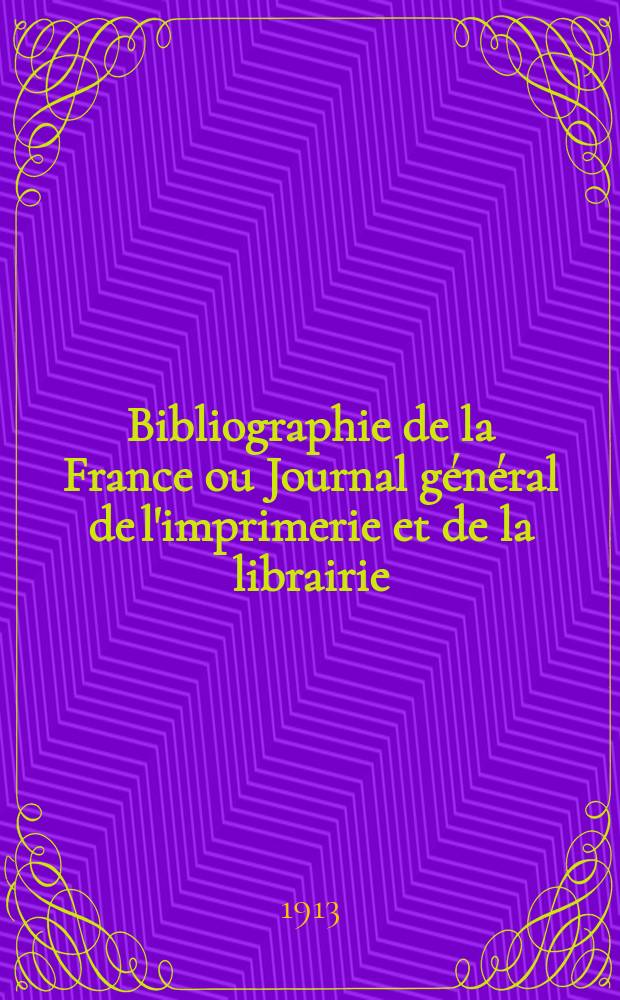 Bibliographie de la France ou Journal g&eacute;n&eacute;ral de l'imprimerie et de la librairie : Livres, compositions musicales, gravures. etc. Publ. sur les documents directement fournis par le Minist&egrave;re de l'int&eacute;rieur. Ann&eacute;e102 1913, T.57, №44