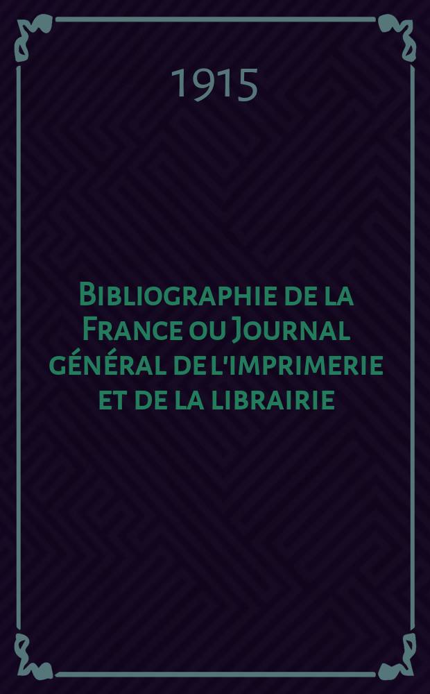 Bibliographie de la France ou Journal général de l'imprimerie et de la librairie : Livres, compositions musicales, gravures. etc. Publ. sur les documents directement fournis par le Ministère de l'intérieur. Année104 1915, T.59, №2