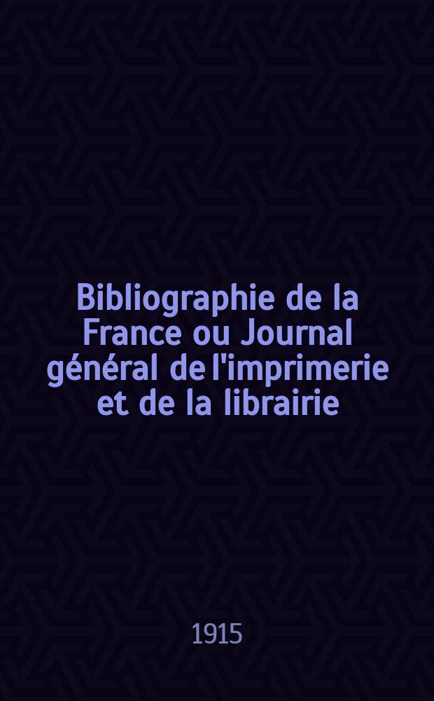 Bibliographie de la France ou Journal g&eacute;n&eacute;ral de l'imprimerie et de la librairie : Livres, compositions musicales, gravures. etc. Publ. sur les documents directement fournis par le Minist&egrave;re de l'int&eacute;rieur. Ann&eacute;e104 1915, T.59, №13