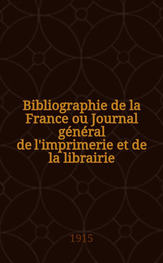 Bibliographie de la France ou Journal général de l'imprimerie et de la librairie : Livres, compositions musicales, gravures. etc. Publ. sur les documents directement fournis par le Ministère de l'intérieur. Année104 1915, T.59, №40