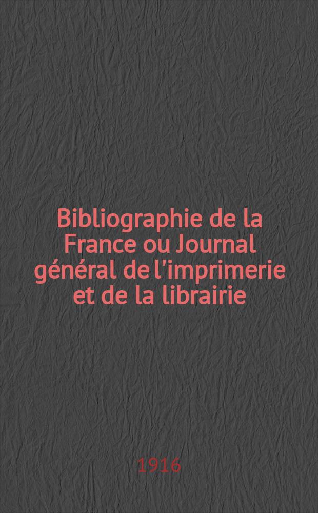 Bibliographie de la France ou Journal g&eacute;n&eacute;ral de l'imprimerie et de la librairie : Livres, compositions musicales, gravures. etc. Publ. sur les documents directement fournis par le Minist&egrave;re de l'int&eacute;rieur. Ann&eacute;e105 1916, T.60, №25