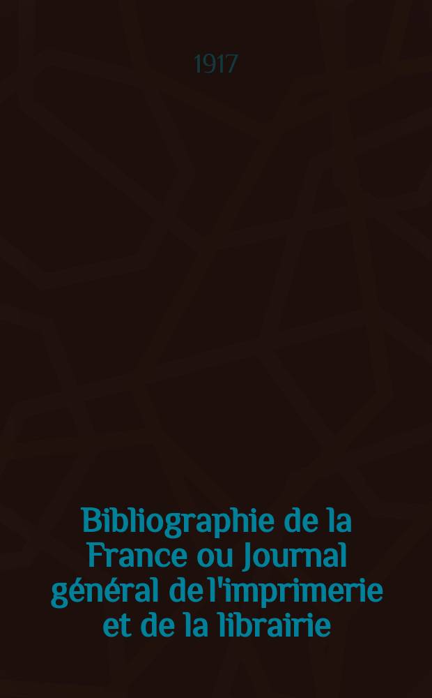 Bibliographie de la France ou Journal général de l'imprimerie et de la librairie : Livres, compositions musicales, gravures. etc. Publ. sur les documents directement fournis par le Ministère de l'intérieur. Année106 1917, T.61, №15