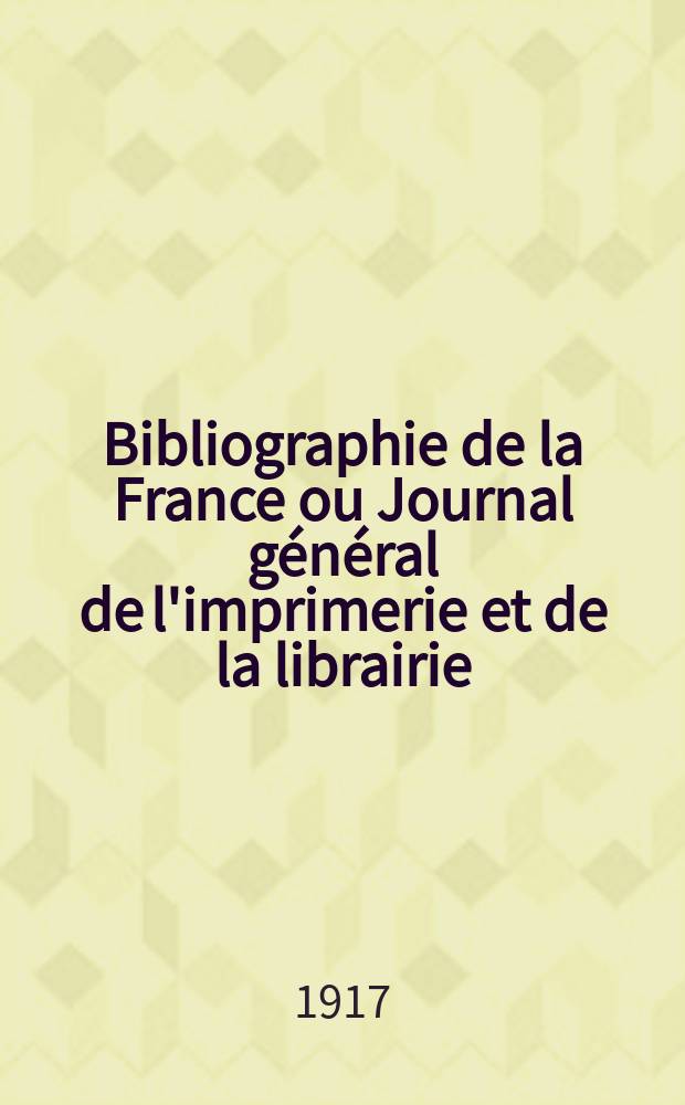 Bibliographie de la France ou Journal général de l'imprimerie et de la librairie : Livres, compositions musicales, gravures. etc. Publ. sur les documents directement fournis par le Ministère de l'intérieur. Année106 1917, T.61, №29