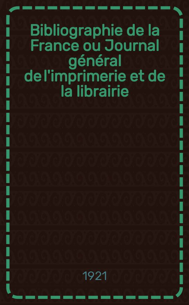 Bibliographie de la France ou Journal général de l'imprimerie et de la librairie : Livres, compositions musicales, gravures. etc. Publ. sur les documents directement fournis par le Ministère de l'intérieur. Année110 1921, T.65, №14