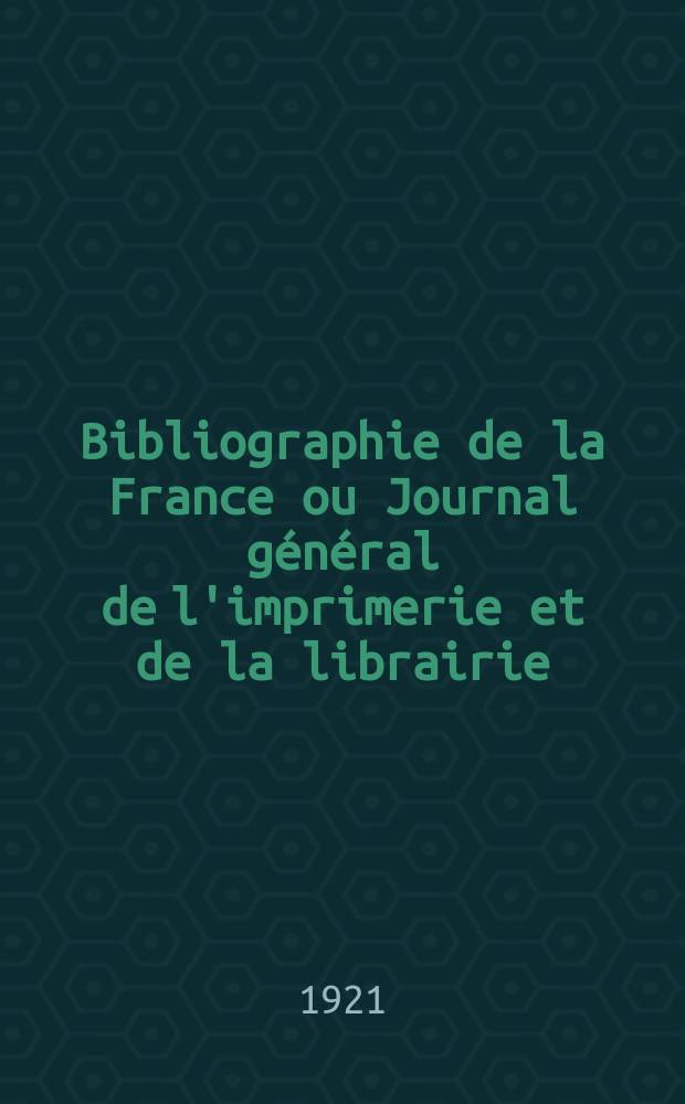 Bibliographie de la France ou Journal général de l'imprimerie et de la librairie : Livres, compositions musicales, gravures. etc. Publ. sur les documents directement fournis par le Ministère de l'intérieur. Année110 1921, T.65, №28
