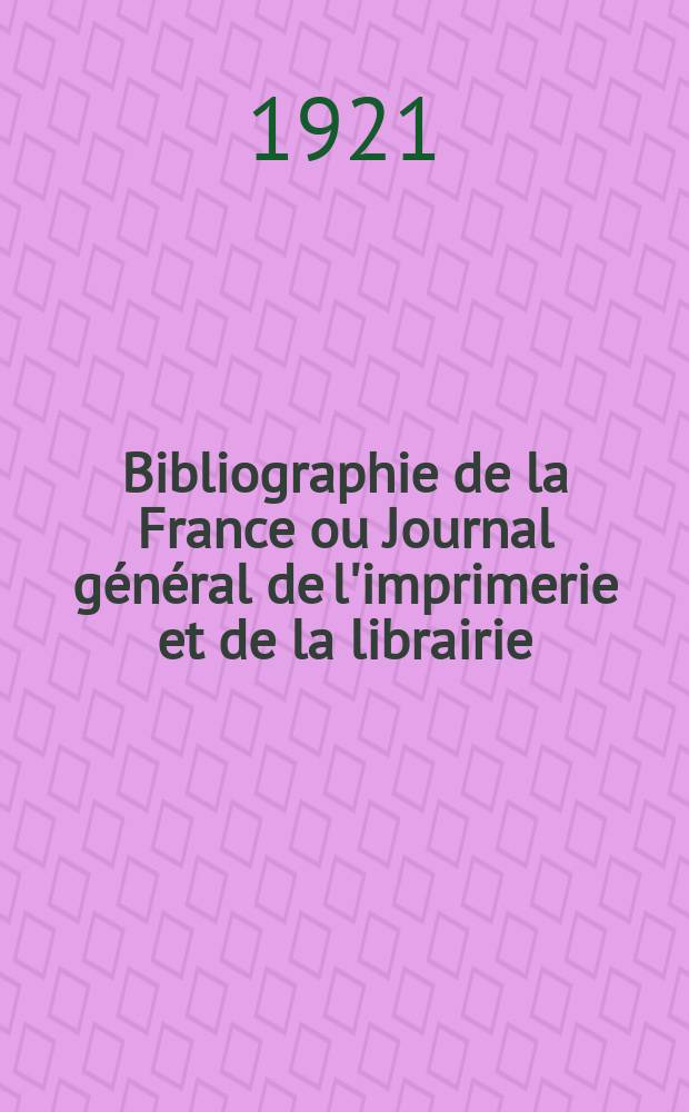 Bibliographie de la France ou Journal général de l'imprimerie et de la librairie : Livres, compositions musicales, gravures. etc. Publ. sur les documents directement fournis par le Ministère de l'intérieur. Année110 1921, T.65, №40