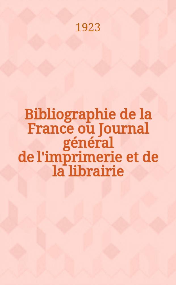 Bibliographie de la France ou Journal g&eacute;n&eacute;ral de l'imprimerie et de la librairie : Livres, compositions musicales, gravures. etc. Publ. sur les documents directement fournis par le Minist&egrave;re de l'int&eacute;rieur. Ann&eacute;e112 1923, T.67, №36