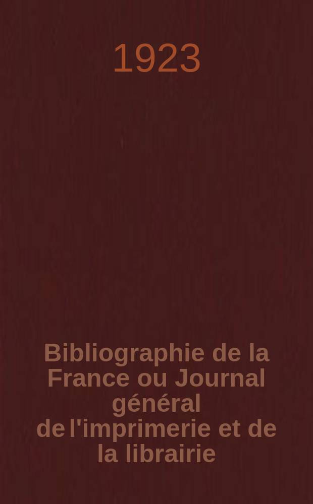 Bibliographie de la France ou Journal général de l'imprimerie et de la librairie : Livres, compositions musicales, gravures. etc. Publ. sur les documents directement fournis par le Ministère de l'intérieur. Année112 1923, T.67, №46