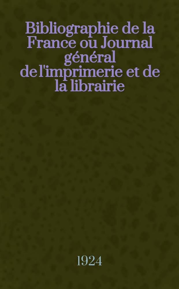 Bibliographie de la France ou Journal général de l'imprimerie et de la librairie : Livres, compositions musicales, gravures. etc. Publ. sur les documents directement fournis par le Ministère de l'intérieur. Année113 1924, T.68, №11