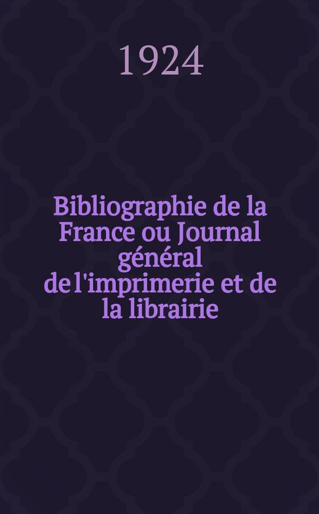 Bibliographie de la France ou Journal g&eacute;n&eacute;ral de l'imprimerie et de la librairie : Livres, compositions musicales, gravures. etc. Publ. sur les documents directement fournis par le Minist&egrave;re de l'int&eacute;rieur. Ann&eacute;e113 1924, T.68, №17