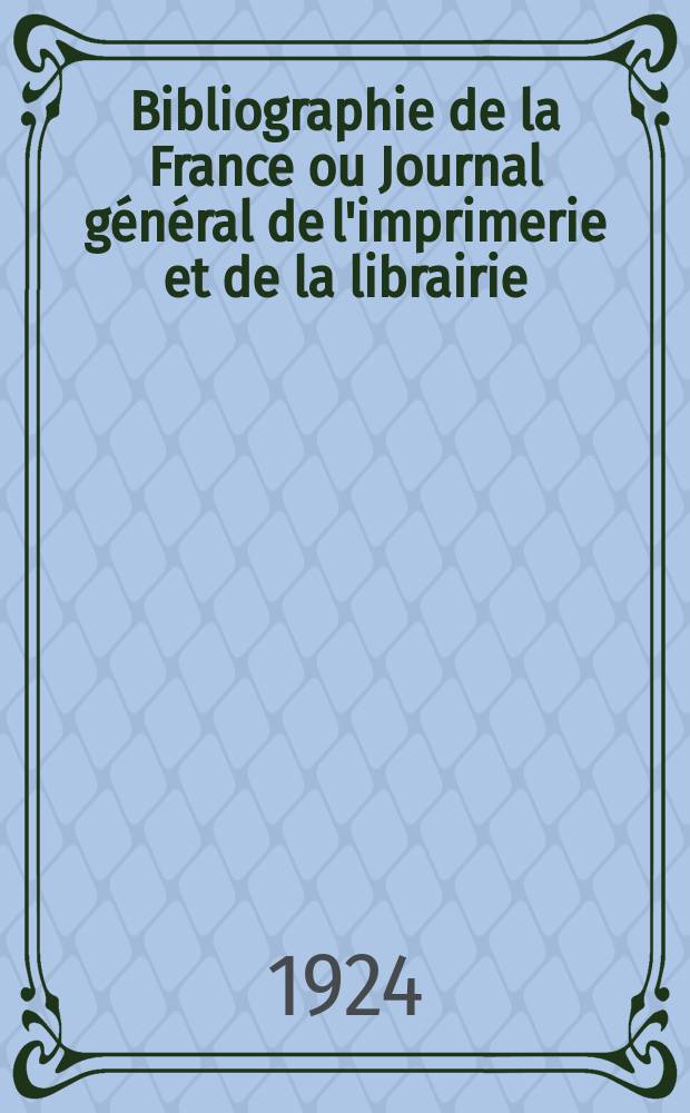 Bibliographie de la France ou Journal g&eacute;n&eacute;ral de l'imprimerie et de la librairie : Livres, compositions musicales, gravures. etc. Publ. sur les documents directement fournis par le Minist&egrave;re de l'int&eacute;rieur. Ann&eacute;e113 1924, T.68, №20