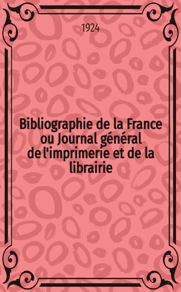 Bibliographie de la France ou Journal g&eacute;n&eacute;ral de l'imprimerie et de la librairie : Livres, compositions musicales, gravures. etc. Publ. sur les documents directement fournis par le Minist&egrave;re de l'int&eacute;rieur. Ann&eacute;e113 1924, T.68, №22