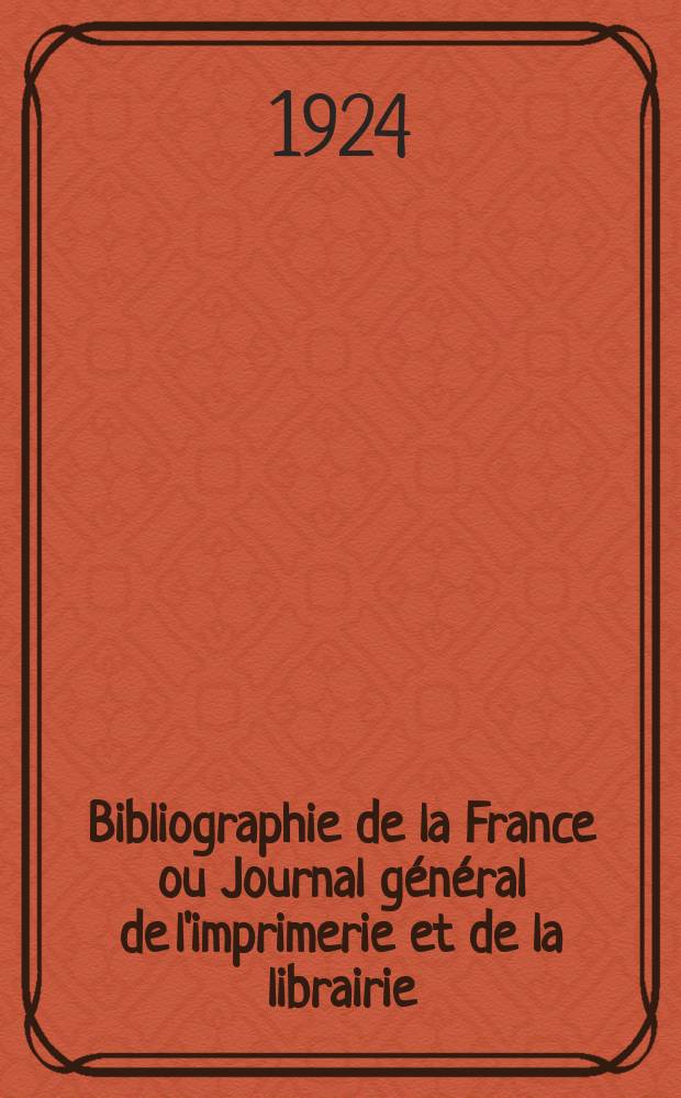 Bibliographie de la France ou Journal général de l'imprimerie et de la librairie : Livres, compositions musicales, gravures. etc. Publ. sur les documents directement fournis par le Ministère de l'intérieur. Année113 1924, T.68, №29