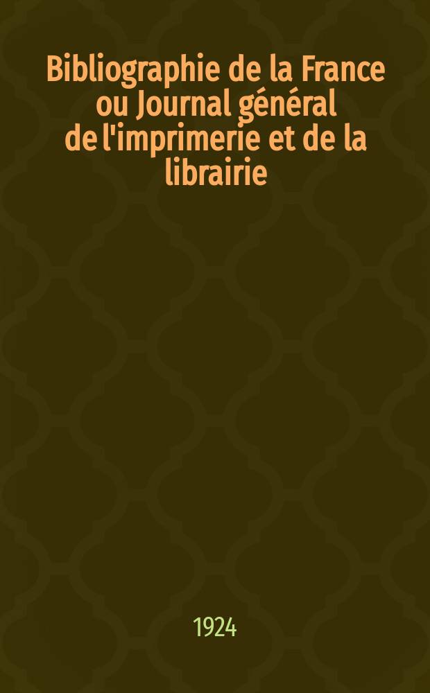 Bibliographie de la France ou Journal g&eacute;n&eacute;ral de l'imprimerie et de la librairie : Livres, compositions musicales, gravures. etc. Publ. sur les documents directement fournis par le Minist&egrave;re de l'int&eacute;rieur. Ann&eacute;e113 1924, T.68, №30