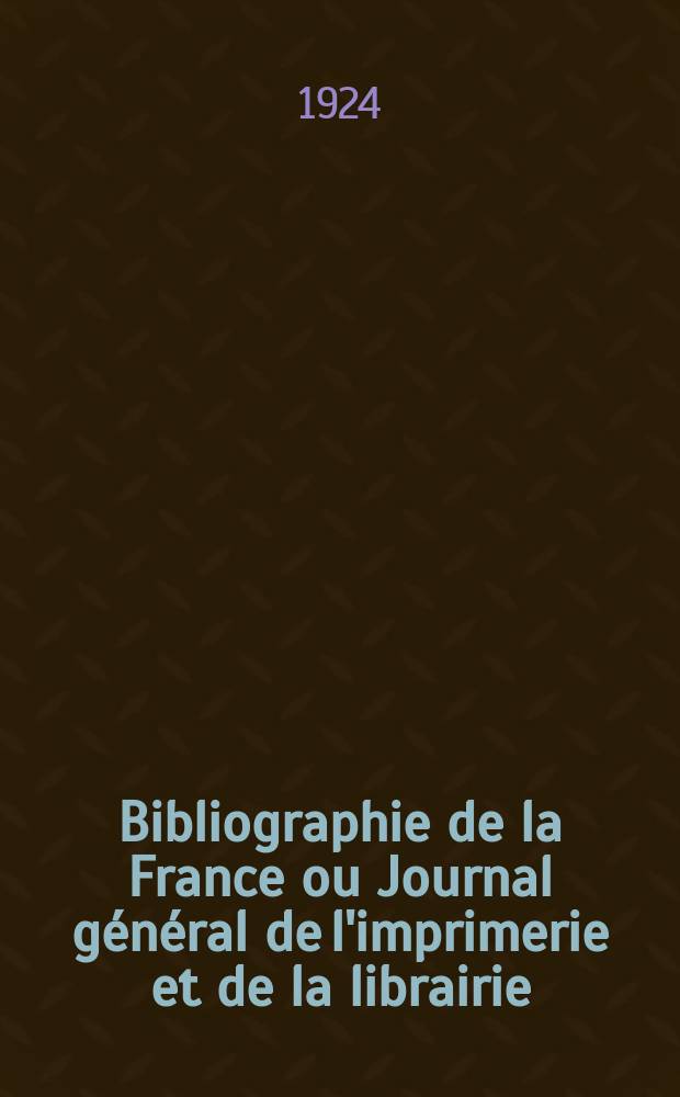 Bibliographie de la France ou Journal g&eacute;n&eacute;ral de l'imprimerie et de la librairie : Livres, compositions musicales, gravures. etc. Publ. sur les documents directement fournis par le Minist&egrave;re de l'int&eacute;rieur. Ann&eacute;e113 1924, T.68, №48