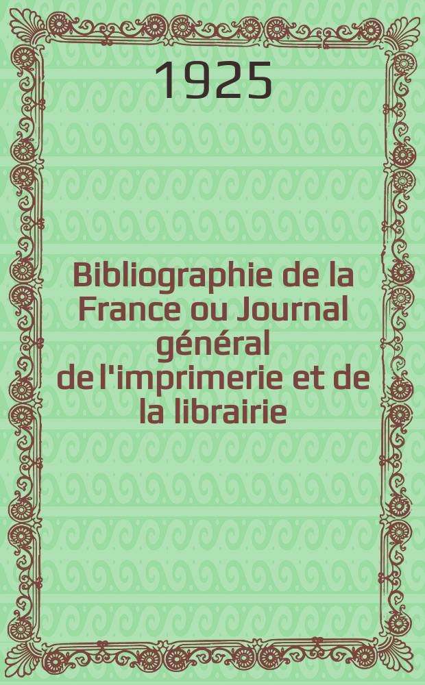 Bibliographie de la France ou Journal g&eacute;n&eacute;ral de l'imprimerie et de la librairie : Livres, compositions musicales, gravures. etc. Publ. sur les documents directement fournis par le Minist&egrave;re de l'int&eacute;rieur. Ann&eacute;e114 1925, T.69, №13
