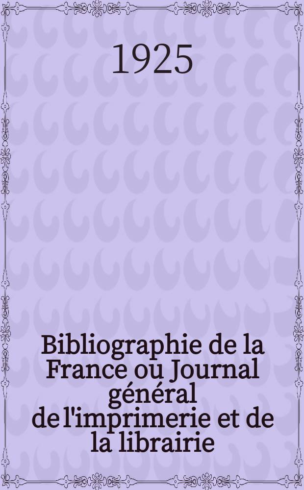 Bibliographie de la France ou Journal général de l'imprimerie et de la librairie : Livres, compositions musicales, gravures. etc. Publ. sur les documents directement fournis par le Ministère de l'intérieur. Année114 1925, T.69, №29