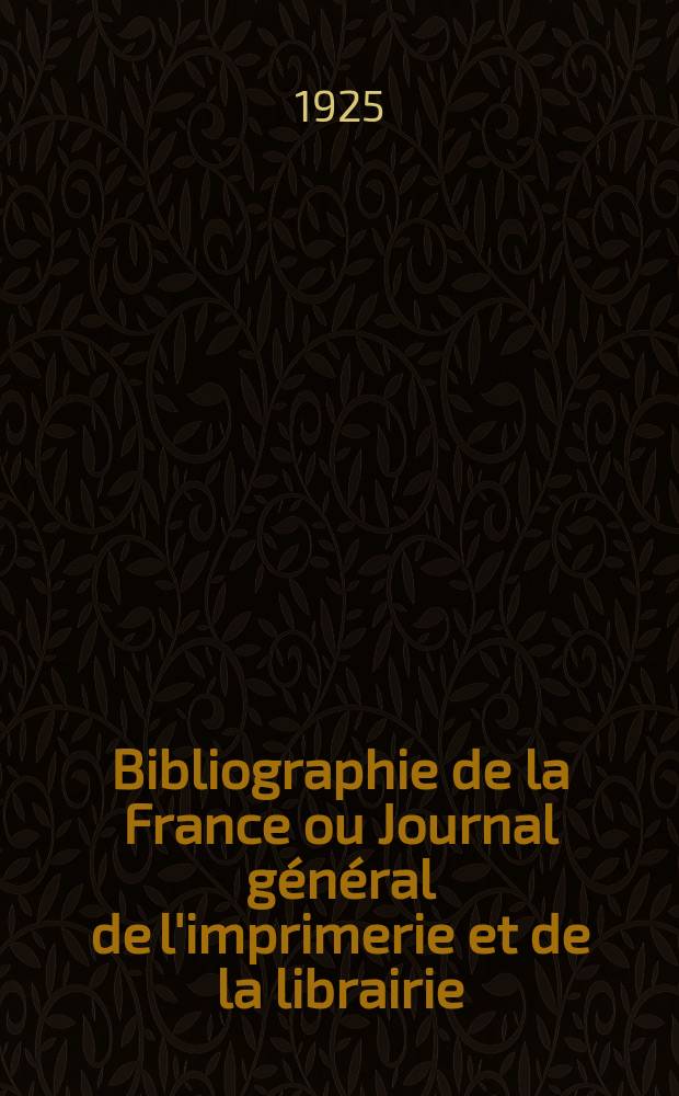 Bibliographie de la France ou Journal général de l'imprimerie et de la librairie : Livres, compositions musicales, gravures. etc. Publ. sur les documents directement fournis par le Ministère de l'intérieur. Année114 1925, T.69, №34