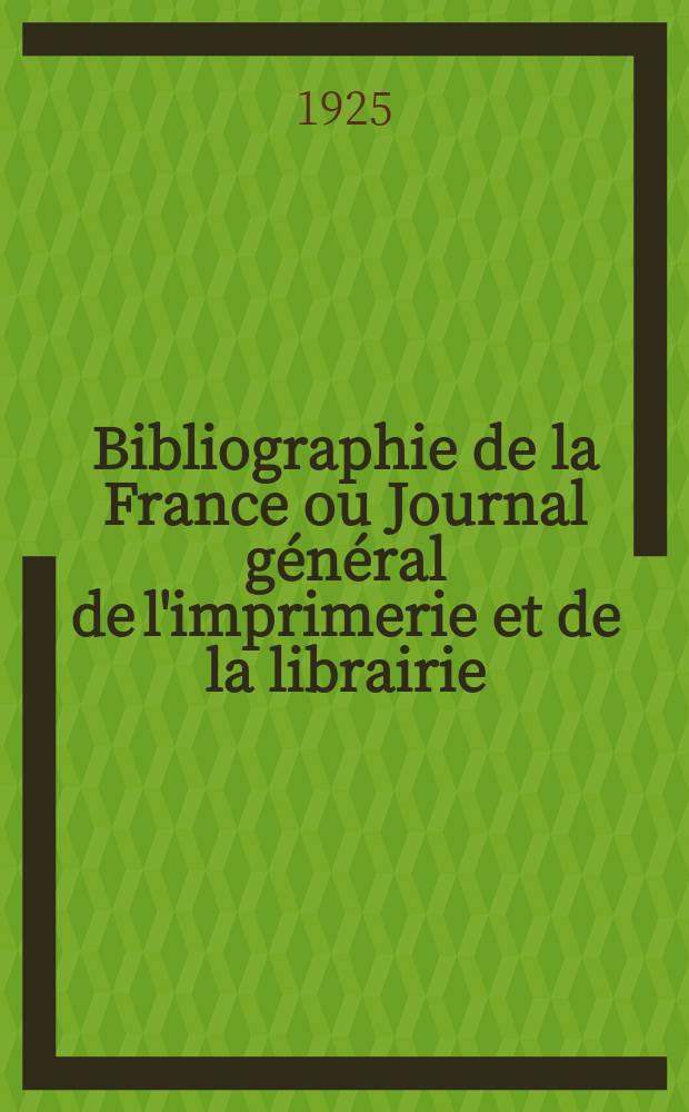 Bibliographie de la France ou Journal général de l'imprimerie et de la librairie : Livres, compositions musicales, gravures. etc. Publ. sur les documents directement fournis par le Ministère de l'intérieur. Année114 1925, T.69, №48