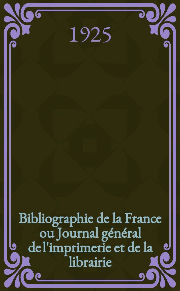 Bibliographie de la France ou Journal g&eacute;n&eacute;ral de l'imprimerie et de la librairie : Livres, compositions musicales, gravures. etc. Publ. sur les documents directement fournis par le Minist&egrave;re de l'int&eacute;rieur. Ann&eacute;e114 1925, T.69, №49