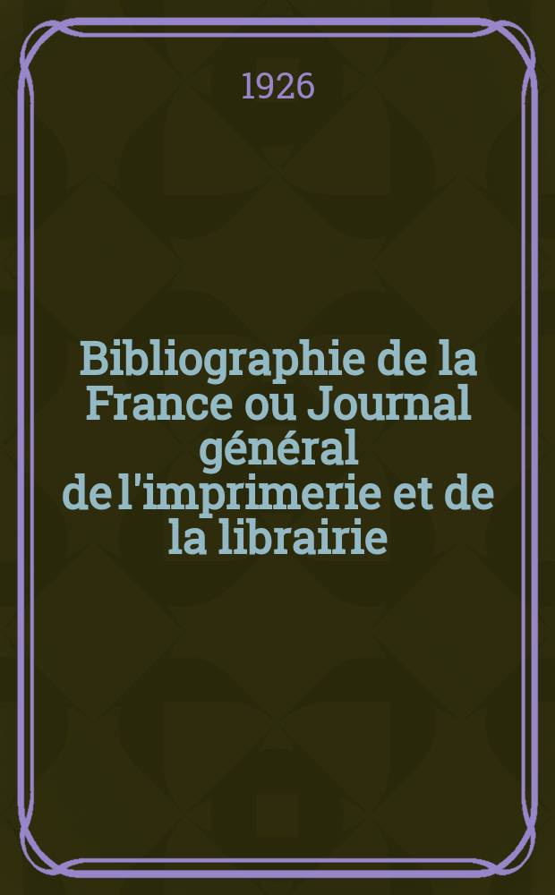 Bibliographie de la France ou Journal g&eacute;n&eacute;ral de l'imprimerie et de la librairie : Livres, compositions musicales, gravures. etc. Publ. sur les documents directement fournis par le Minist&egrave;re de l'int&eacute;rieur. Ann&eacute;e115 1926, T.70, №7