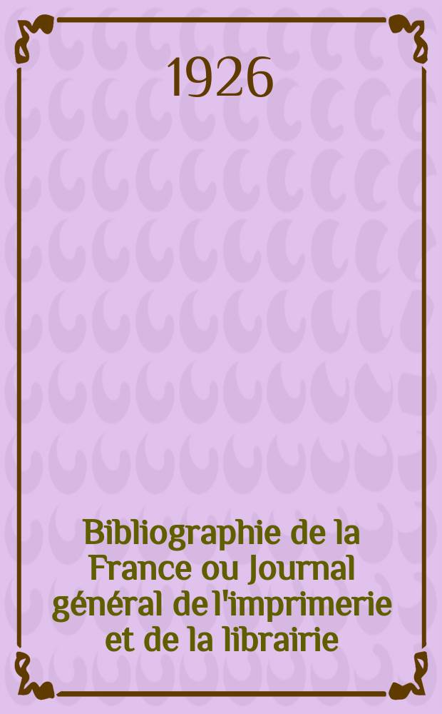 Bibliographie de la France ou Journal g&eacute;n&eacute;ral de l'imprimerie et de la librairie : Livres, compositions musicales, gravures. etc. Publ. sur les documents directement fournis par le Minist&egrave;re de l'int&eacute;rieur. Ann&eacute;e115 1926, T.70, №22