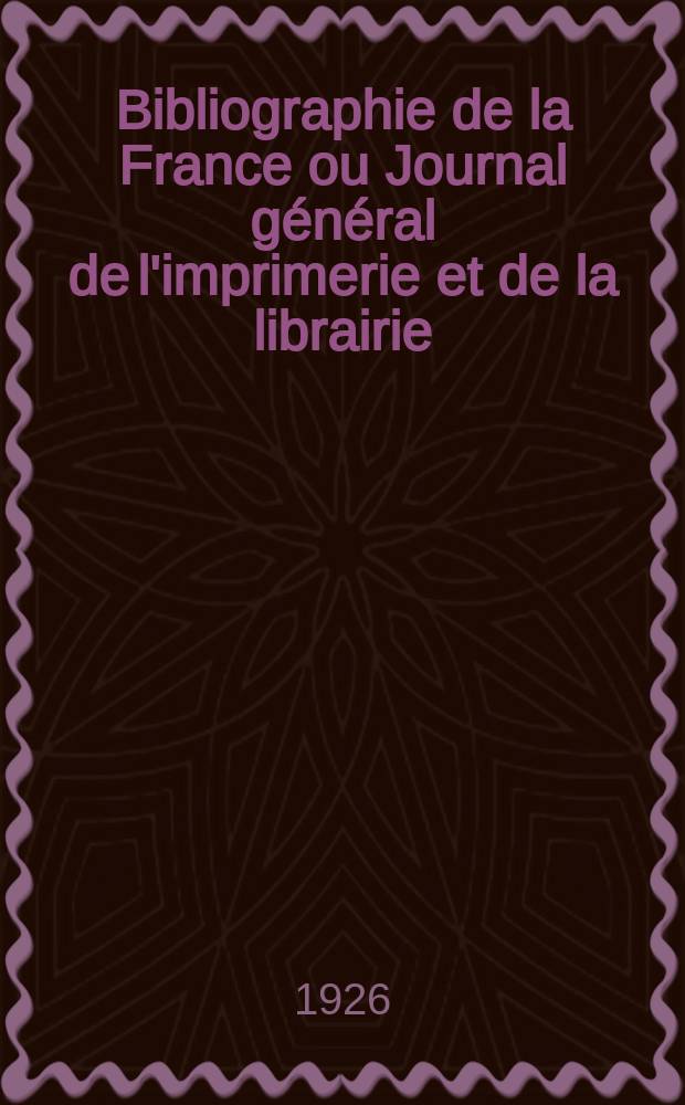 Bibliographie de la France ou Journal g&eacute;n&eacute;ral de l'imprimerie et de la librairie : Livres, compositions musicales, gravures. etc. Publ. sur les documents directement fournis par le Minist&egrave;re de l'int&eacute;rieur. Ann&eacute;e115 1926, T.70, №25