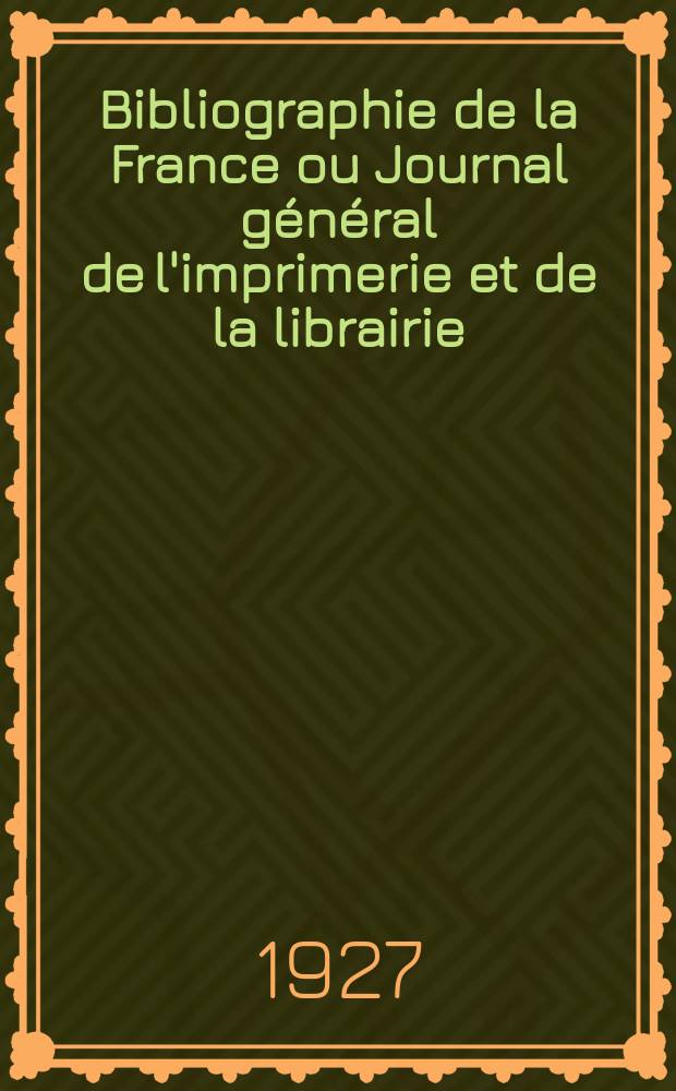Bibliographie de la France ou Journal général de l'imprimerie et de la librairie : Livres, compositions musicales, gravures. etc. Publ. sur les documents directement fournis par le Ministère de l'intérieur. Année116 1927, T.71, №10