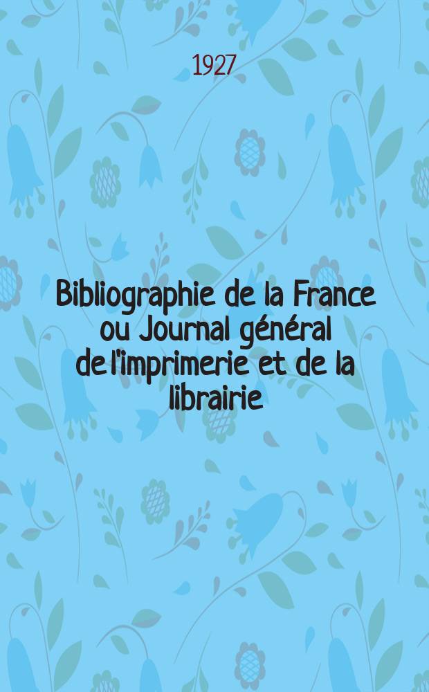 Bibliographie de la France ou Journal g&eacute;n&eacute;ral de l'imprimerie et de la librairie : Livres, compositions musicales, gravures. etc. Publ. sur les documents directement fournis par le Minist&egrave;re de l'int&eacute;rieur. Ann&eacute;e116 1927, T.71, №37