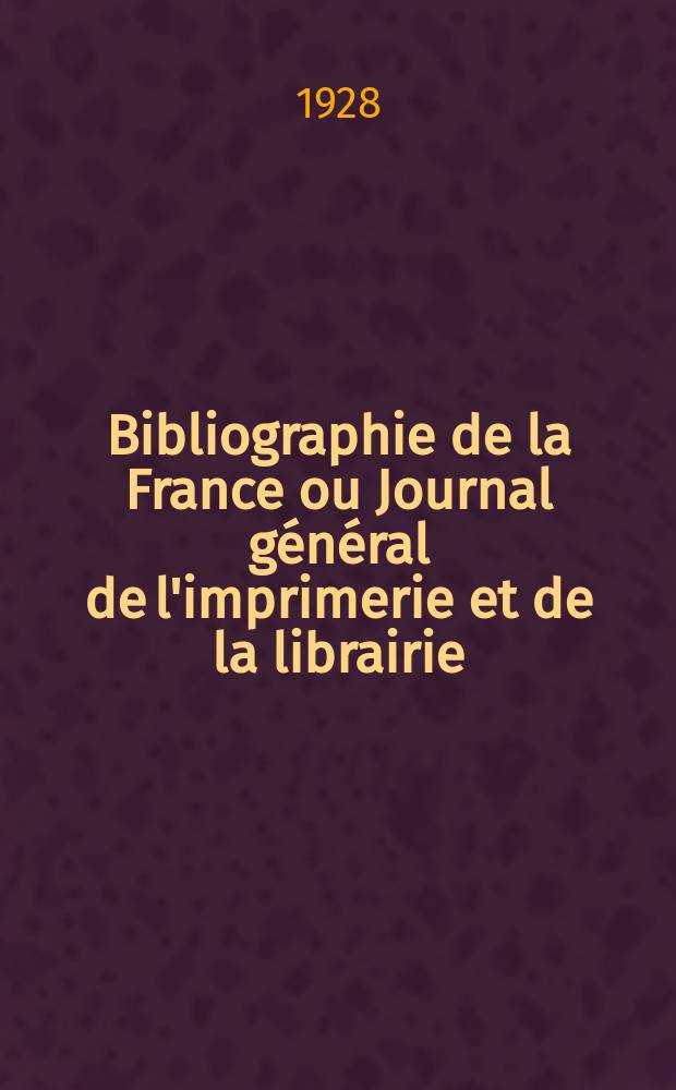 Bibliographie de la France ou Journal g&eacute;n&eacute;ral de l'imprimerie et de la librairie : Livres, compositions musicales, gravures. etc. Publ. sur les documents directement fournis par le Minist&egrave;re de l'int&eacute;rieur. Ann&eacute;e117 1928, T.72, №2