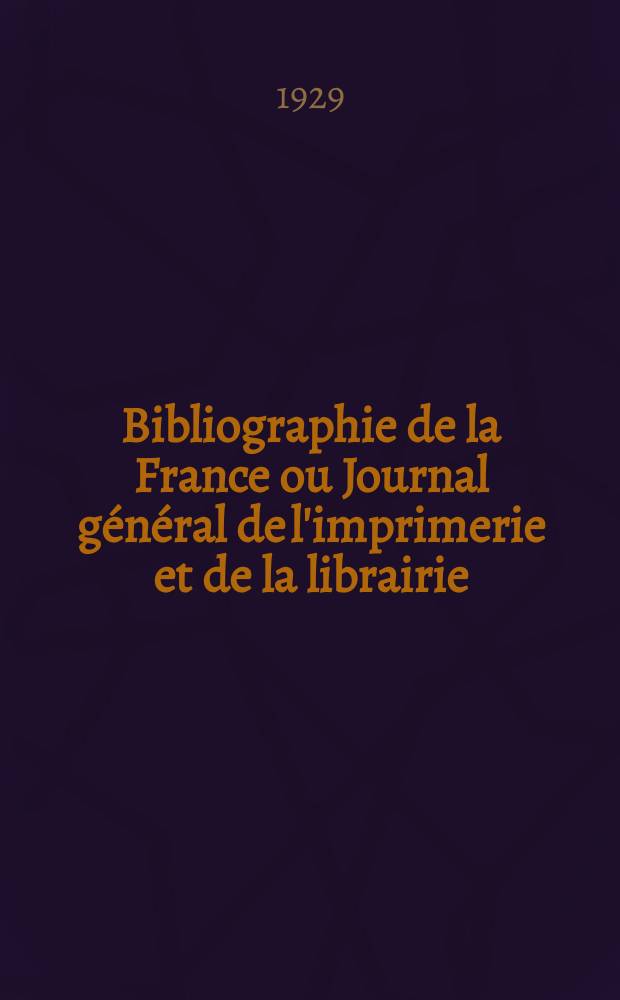Bibliographie de la France ou Journal général de l'imprimerie et de la librairie : Livres, compositions musicales, gravures. etc. Publ. sur les documents directement fournis par le Ministère de l'intérieur. Année118 1929, T.73, №36