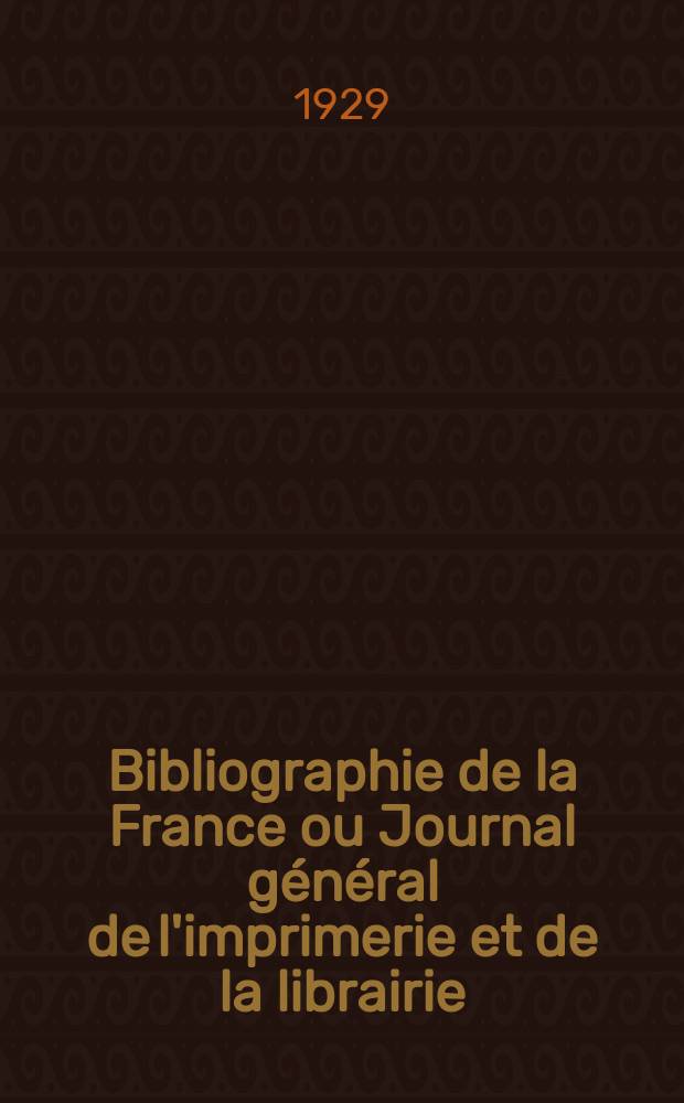 Bibliographie de la France ou Journal général de l'imprimerie et de la librairie : Livres, compositions musicales, gravures. etc. Publ. sur les documents directement fournis par le Ministère de l'intérieur. Année118 1929, T.73, №41