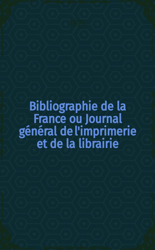 Bibliographie de la France ou Journal général de l'imprimerie et de la librairie : Livres, compositions musicales, gravures. etc. Publ. sur les documents directement fournis par le Ministère de l'intérieur. Année118 1929, T.73, №49