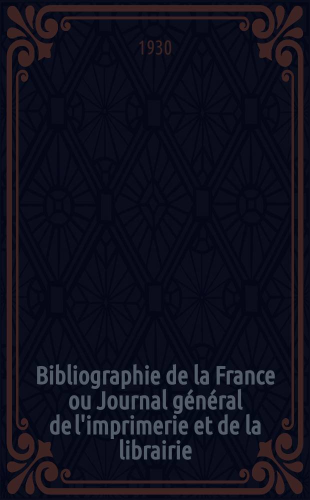 Bibliographie de la France ou Journal g&eacute;n&eacute;ral de l'imprimerie et de la librairie : Livres, compositions musicales, gravures. etc. Publ. sur les documents directement fournis par le Minist&egrave;re de l'int&eacute;rieur. Ann&eacute;e119 1930, T.74, №32