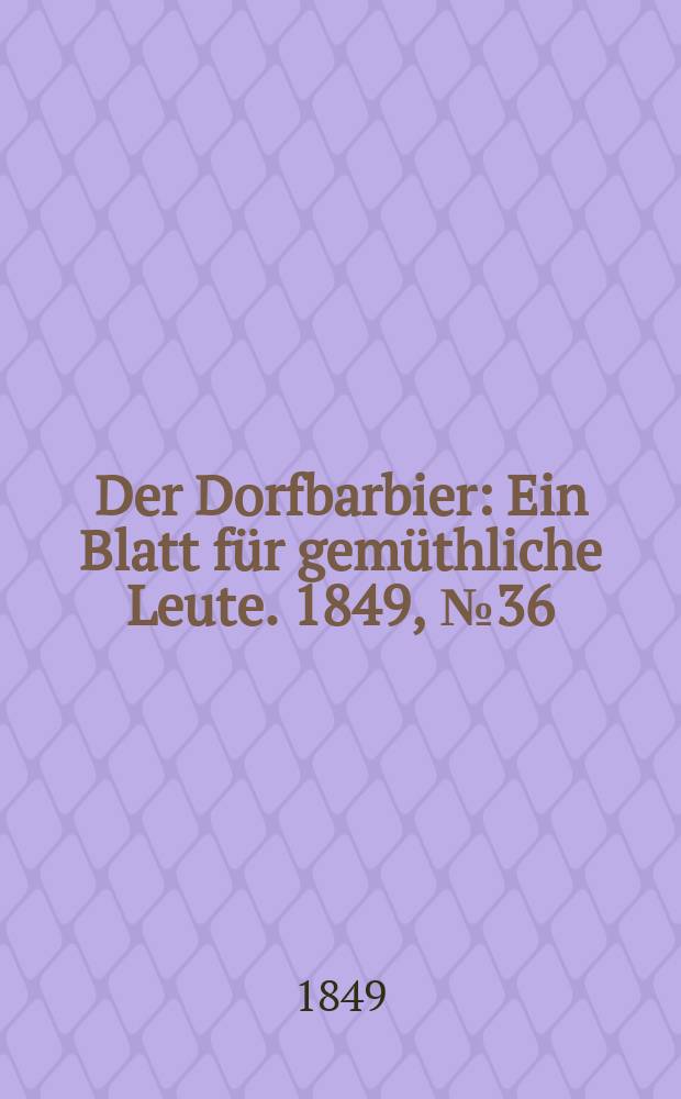 Der Dorfbarbier : Ein Blatt für gemüthliche Leute. 1849, №36