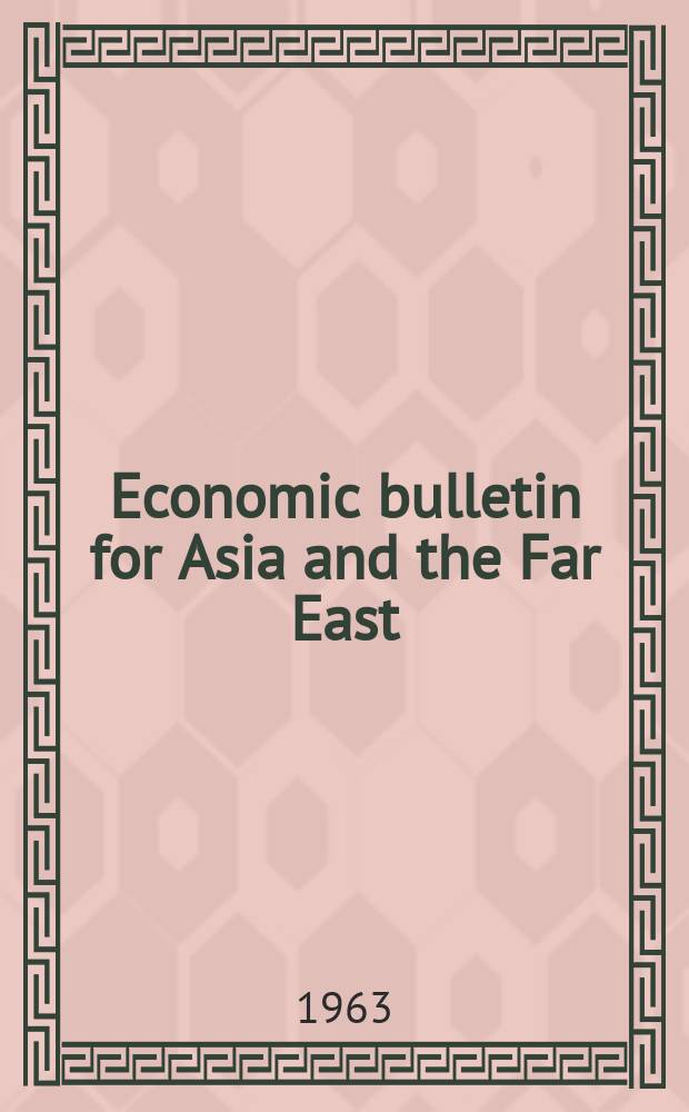 Economic bulletin for Asia and the Far East : Prep. by the Secretariat Economic commis. for Asia and the Far East. Vol.13, №4