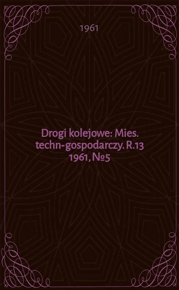 Drogi kolejowe : Mies. techn.- gospodarczy. R.13 1961, №5