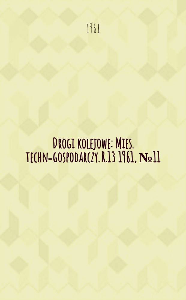 Drogi kolejowe : Mies. techn.- gospodarczy. R.13 1961, №11