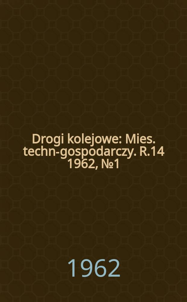 Drogi kolejowe : Mies. techn.- gospodarczy. R.14 1962, №1