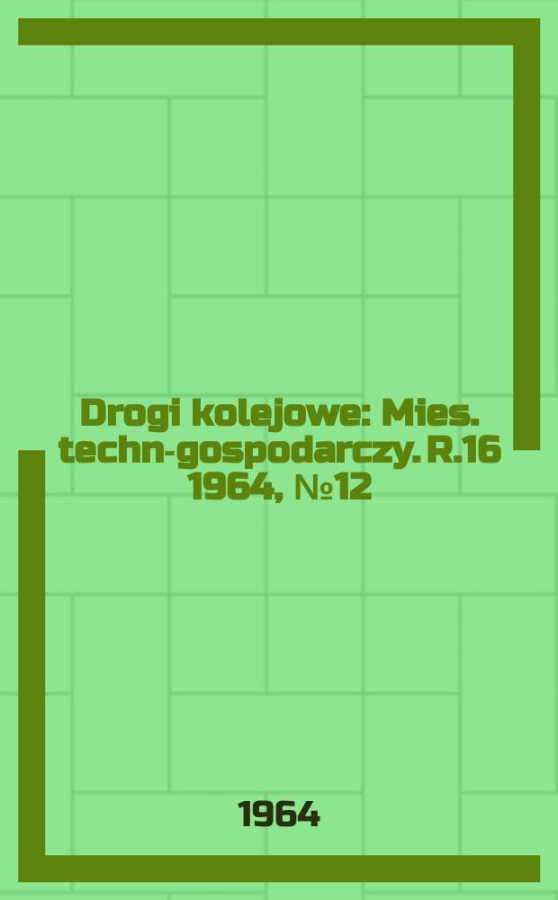Drogi kolejowe : Mies. techn.- gospodarczy. R.16 1964, №12