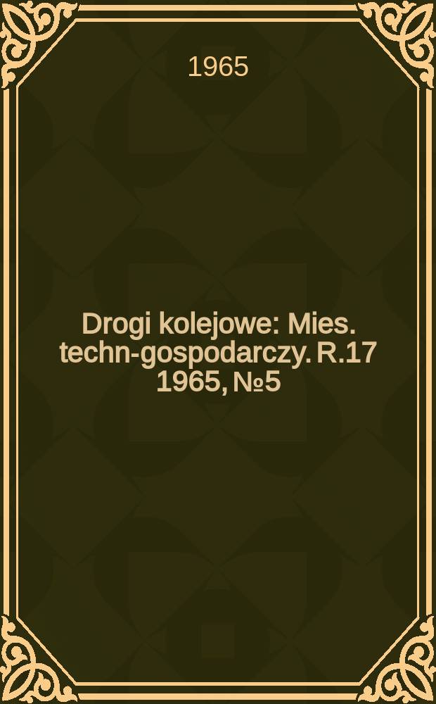 Drogi kolejowe : Mies. techn.- gospodarczy. R.17 1965, №5