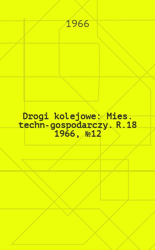 Drogi kolejowe : Mies. techn.- gospodarczy. R.18 1966, №12