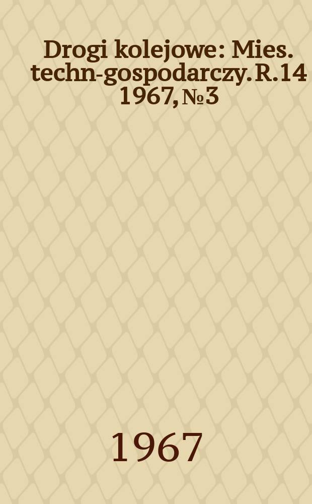 Drogi kolejowe : Mies. techn.- gospodarczy. R.14 1967, №3