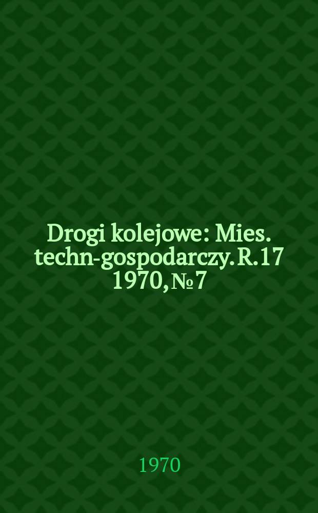 Drogi kolejowe : Mies. techn.- gospodarczy. R.17 1970, №7