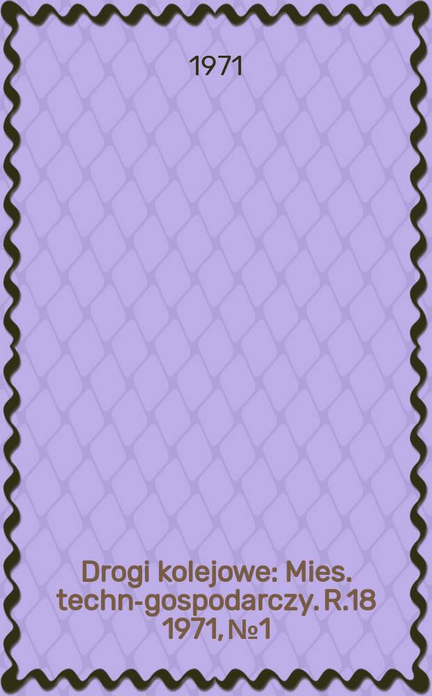 Drogi kolejowe : Mies. techn.- gospodarczy. R.18 1971, №1