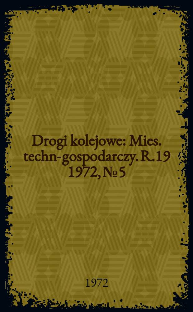 Drogi kolejowe : Mies. techn.- gospodarczy. R.19 1972, №5