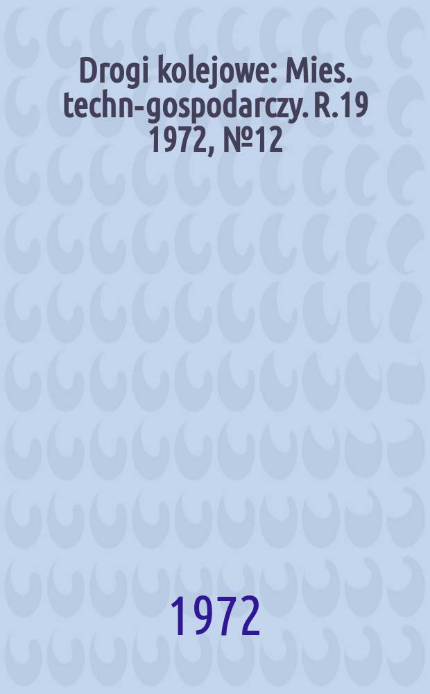 Drogi kolejowe : Mies. techn.- gospodarczy. R.19 1972, №12