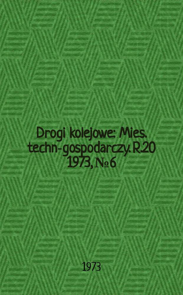 Drogi kolejowe : Mies. techn.- gospodarczy. R.20 1973, №6