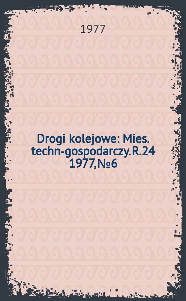 Drogi kolejowe : Mies. techn.- gospodarczy. R.24 1977, №6